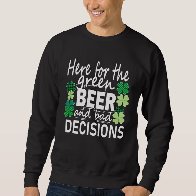 Here For The Green Beer And Bad Decisions St Patri Sweatshirt (Vorderseite)