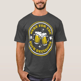 Here For The Pour Decisions Funny St Patricks Day T-Shirt