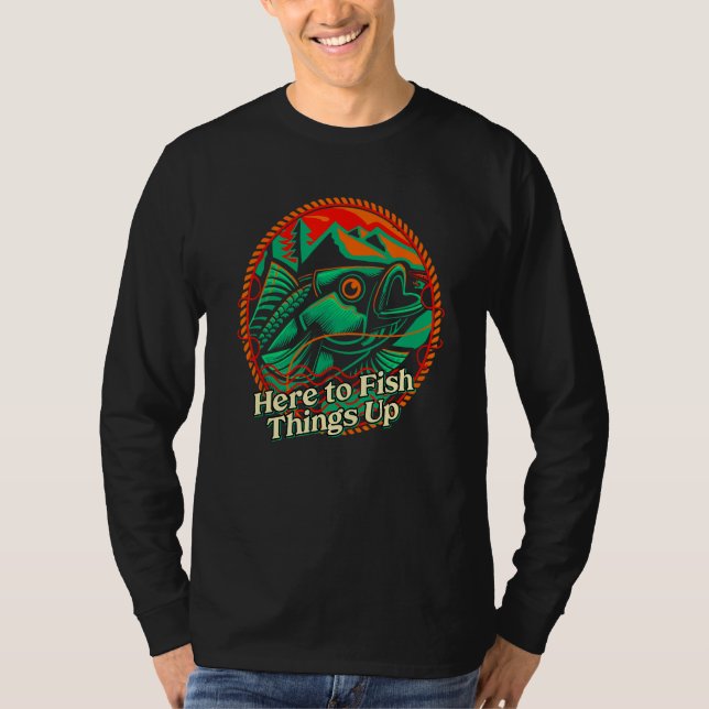 Here to Fish Things Up  Sayings Humor Quotes Fishi T-Shirt (Vorderseite)