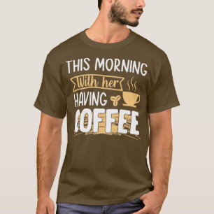 Heute Morgen Kaffee mit ihrem Kaffee T-Shirt