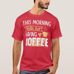 Heute morgen Kaffee mit ihrem Kaffee trinken T-Shirt