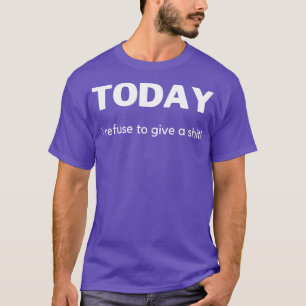 Heute weigere ich mich, ein lustiges, sarkastische T-Shirt