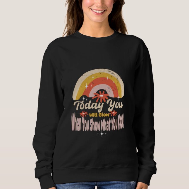 Heute werden Sie strahlen, wenn Sie zeigen, was Si Sweatshirt (Vorderseite)