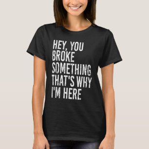 Hey, du hast etwas kaputtgemacht, deshalb bin ich T-Shirt