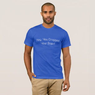 Hey, Sie haben Ihr Gehirn fallen lassen T-Shirt