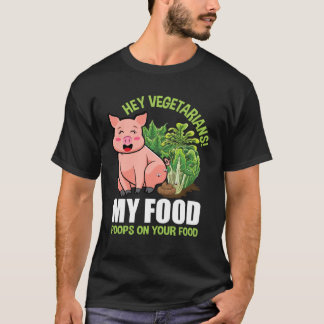 Hey Vegetarians My Food Poops on Your Food Vegan P T-Shirt