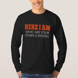 Hier bin ich, was sind deine anderen 2 Wünsche T-Shirt
