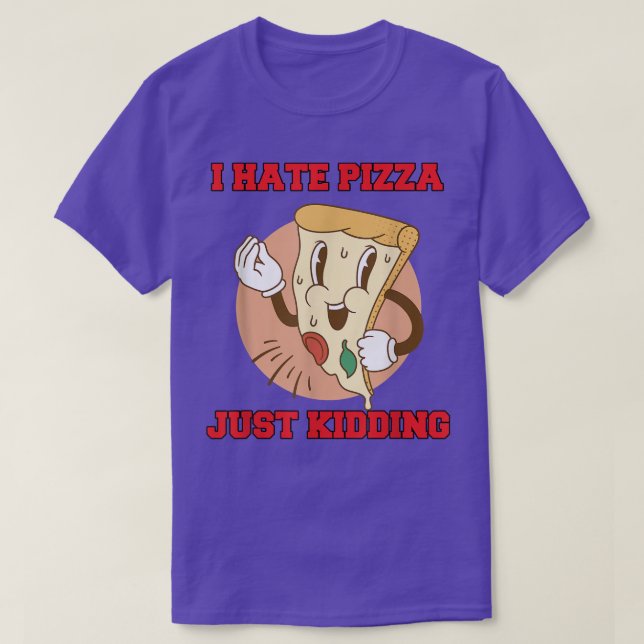 Hilarious Funny Pizza Lover I Hate Pizza Just Kidd T-Shirt (Design vorne)