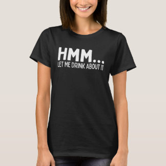 Hmm Ließ mir, darüber zu trinken und zurück zu dir T-Shirt