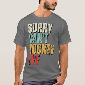 Hockey Sorry Cant hockey Bye Hockey T-Shirt
