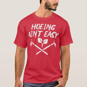 Hoeing Aint Easy Funny Garden Gardens Gardene m T-Shirt