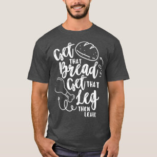 Hol dir das Brot Hol dir diesen Truthahn-Schenkel  T-Shirt