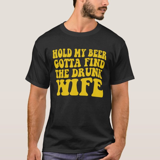 Hold My Beer Gotta Find The Drunk Wife T-Shirt (Vorderseite)