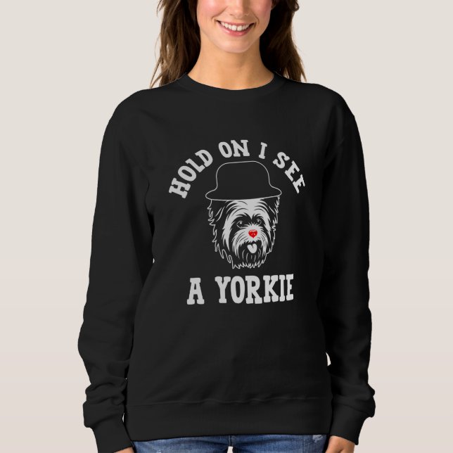 Hold On I See a Yorkie Yorkshire Terrier Humor  2 Sweatshirt (Vorderseite)