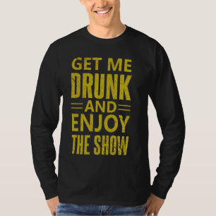 Holen Sie mich Betrunken und genießen Sie die Show T-Shirt