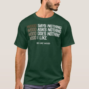 Holz sagt nichts, was ich mag Holz sei wie Holz T-Shirt