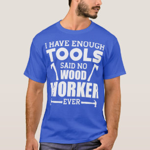 Holzarbeiter, ich habe genug Werkzeuge, sagte kein T-Shirt