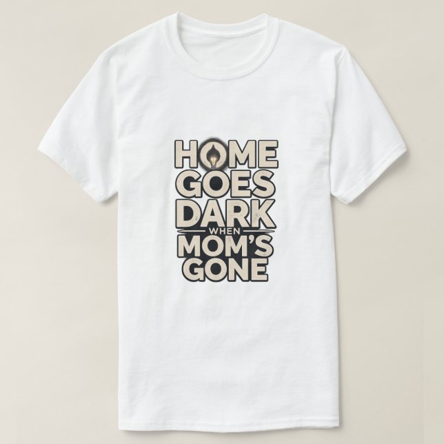 Home Goes Dark When Mom's Gone - Touching Motherho T-Shirt (Design vorne)