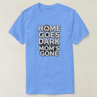 Home Goes Dark When Mom's Gone - Touching Motherho T-Shirt