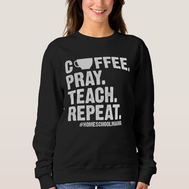 Homeschool Mom Coffee Pray Teach Repeat  Mother Sweatshirt (Vorderseite)