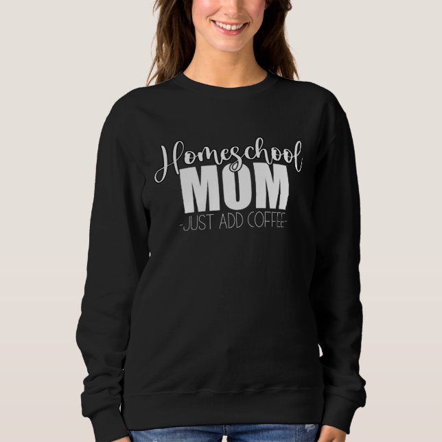 Homeschool Mom Just Add Coffee Funny Quote for Hom Sweatshirt (Vorderseite)