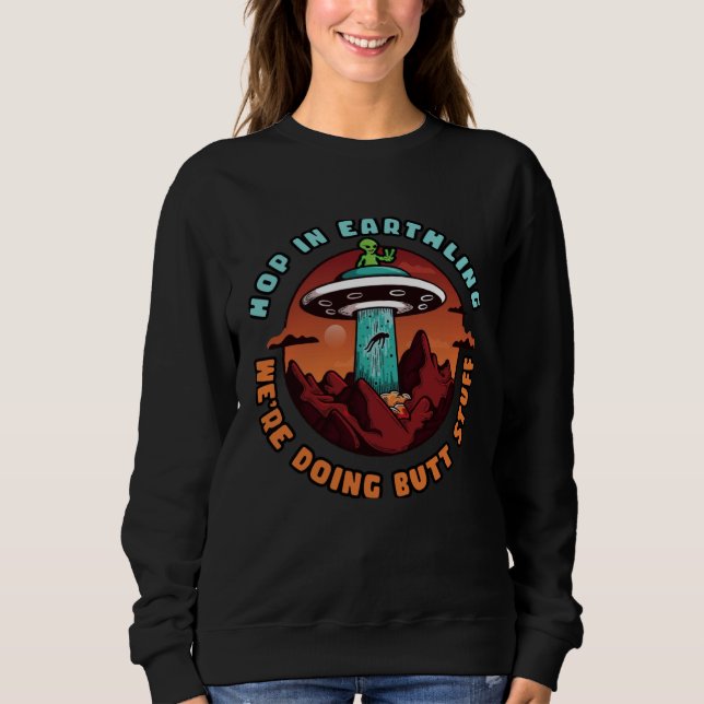 Hop In Earthling We re Doing Butt Stuff   Alien Sweatshirt (Vorderseite)
