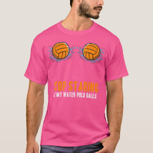 Hör auf, an meiner Wasserpolo-Kugel zu starren, Wa T-Shirt