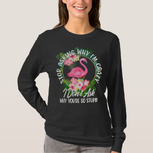 Hör auf Fragen, warum ich verrückt bin, ich Fragte T-Shirt