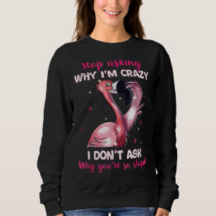 Hör auf Fragen, warum ich verrückt bin, warum du s Sweatshirt