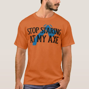 Hör auf, mein Ax 1 anzustarren T-Shirt