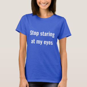Hör auf, meine Augen anzustarren T-Shirt