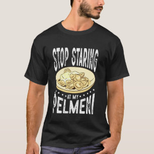 Hör auf, meine Pelmeni anzustarren T-Shirt