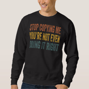 Hör auf, mich zu kopieren, du machst es nicht einm sweatshirt