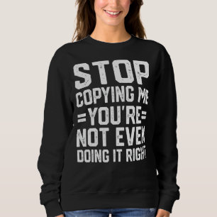 Hör auf, mich zu kopieren, du machst es nicht einm sweatshirt