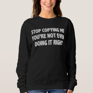 Hör auf, mich zu kopieren, du machst es nicht einm sweatshirt