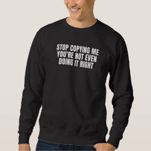 Hör auf mich zu kopieren, du machst es nicht einma sweatshirt