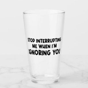 Hör auf, mich zu unterbrechen, wenn ich dich ignor glas