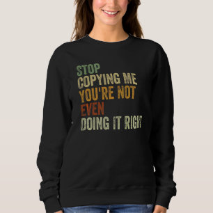 Hör auf, mir zu kopieren, du machst es nicht einma sweatshirt