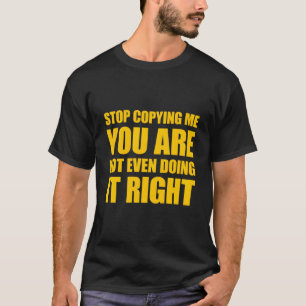 Hör auf, mir zu kopieren, du machst es nicht einma T-Shirt