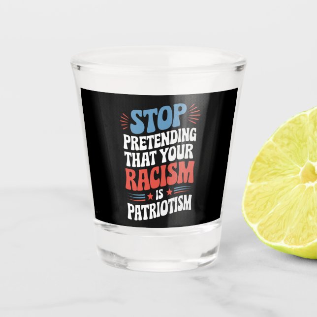 Hör auf, so zu tun, als wäre dein Rassismus Patrio Schnapsglas (Vorderseite)
