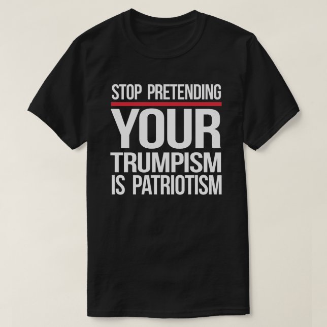 Hör auf, so zu tun, als wäre dein Trumpismus Patri T-Shirt (Design vorne)
