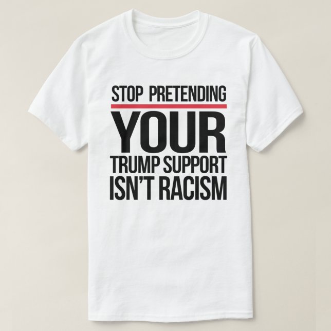 Hör auf, so zu tun, als wäre Trump-Unterstützung k T-Shirt (Design vorne)