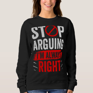 Hör auf zu argumentieren, ich bin immer rechts Sar Sweatshirt