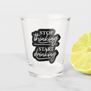 Hör auf zu denken, fang an zu trinken schnapsglas