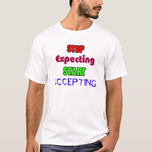 Hör auf zu erwarten, fang an zu akzeptieren T-Shirt
