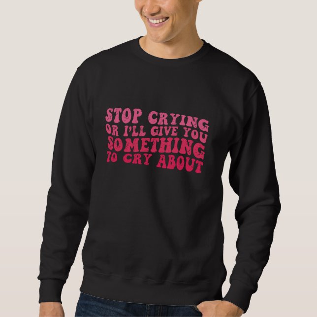 Hör auf zu weinen, oder ich gebe dir etwas zum Wei Sweatshirt (Vorderseite)