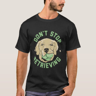Hör Nicht Auf, Golden Retriever Zu Holen T-Shirt