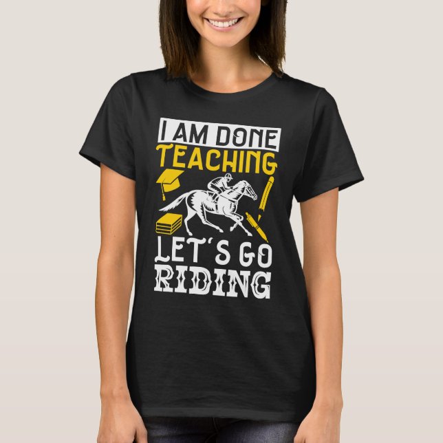Horse Lover Equestrian I Am Done TeachingLetS Go R T-Shirt (Vorderseite)