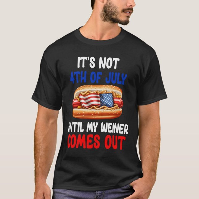 Hotdog It'S Not 4Th Of July Until My Wiener Comes  T-Shirt (Vorderseite)