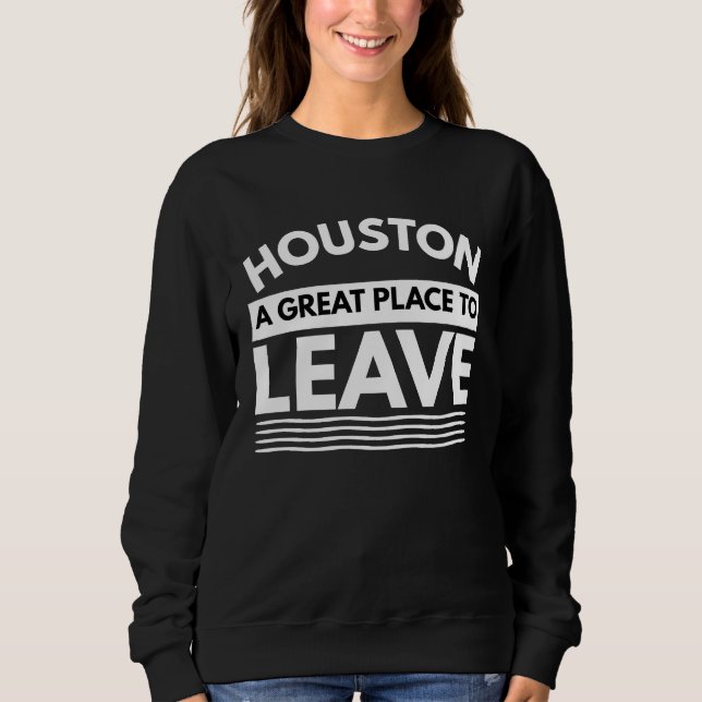 Houston A Great Place To Leave, Sarcastic Houston Sweatshirt (Vorderseite)